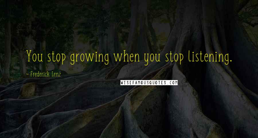 Frederick Lenz Quotes: You stop growing when you stop listening.