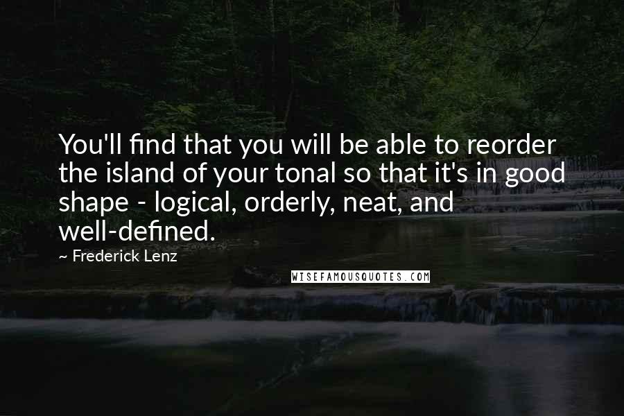 Frederick Lenz Quotes: You'll find that you will be able to reorder the island of your tonal so that it's in good shape - logical, orderly, neat, and well-defined.