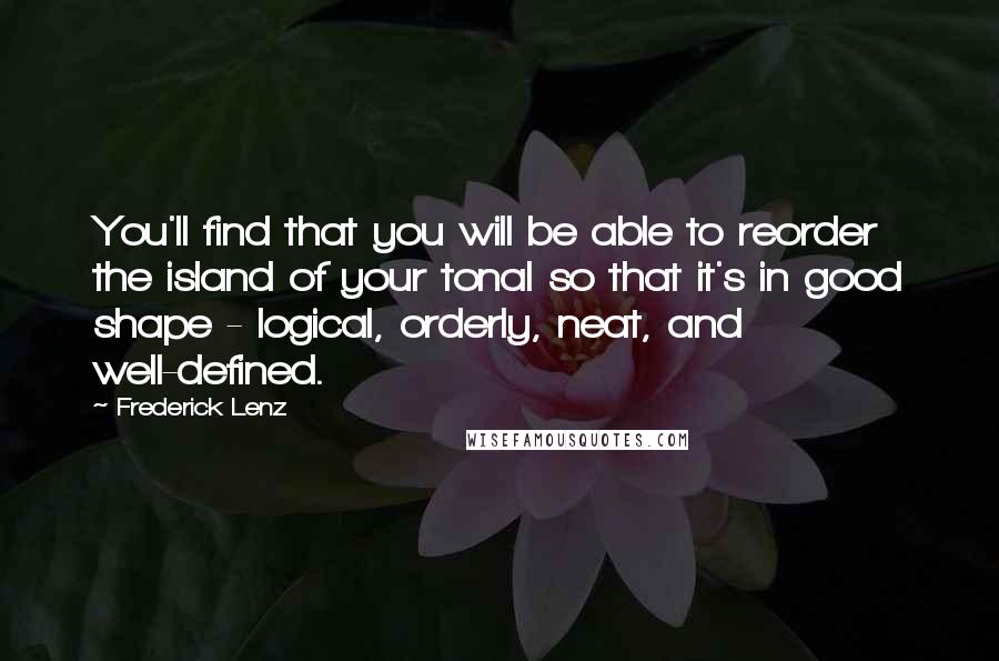 Frederick Lenz Quotes: You'll find that you will be able to reorder the island of your tonal so that it's in good shape - logical, orderly, neat, and well-defined.