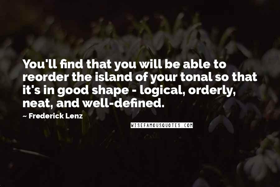 Frederick Lenz Quotes: You'll find that you will be able to reorder the island of your tonal so that it's in good shape - logical, orderly, neat, and well-defined.