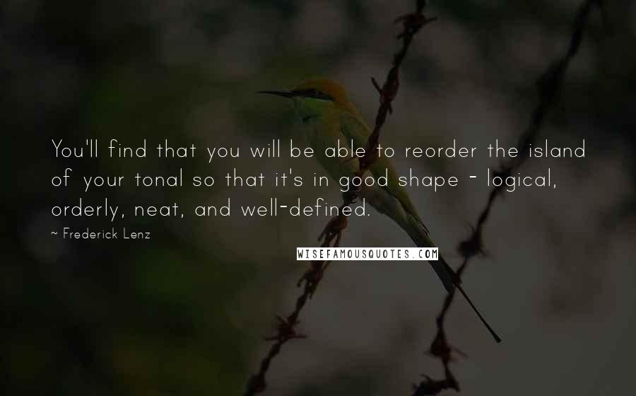 Frederick Lenz Quotes: You'll find that you will be able to reorder the island of your tonal so that it's in good shape - logical, orderly, neat, and well-defined.