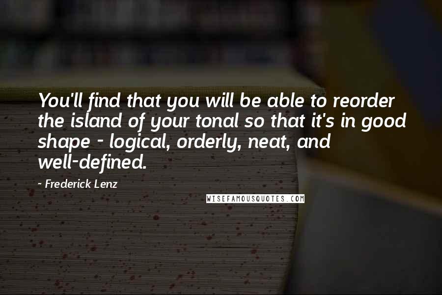 Frederick Lenz Quotes: You'll find that you will be able to reorder the island of your tonal so that it's in good shape - logical, orderly, neat, and well-defined.