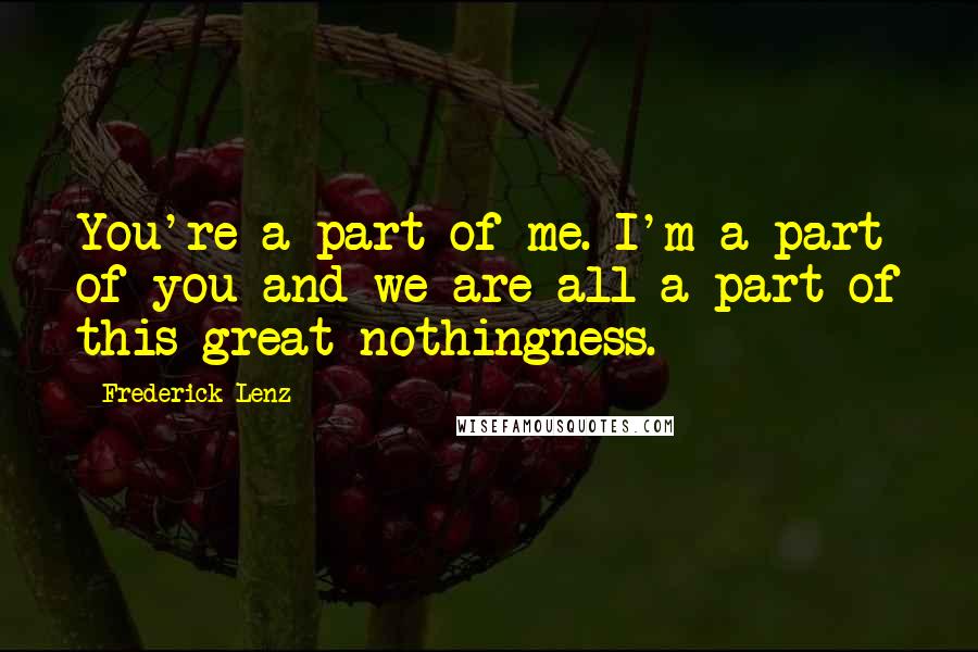 Frederick Lenz Quotes: You're a part of me. I'm a part of you and we are all a part of this great nothingness.