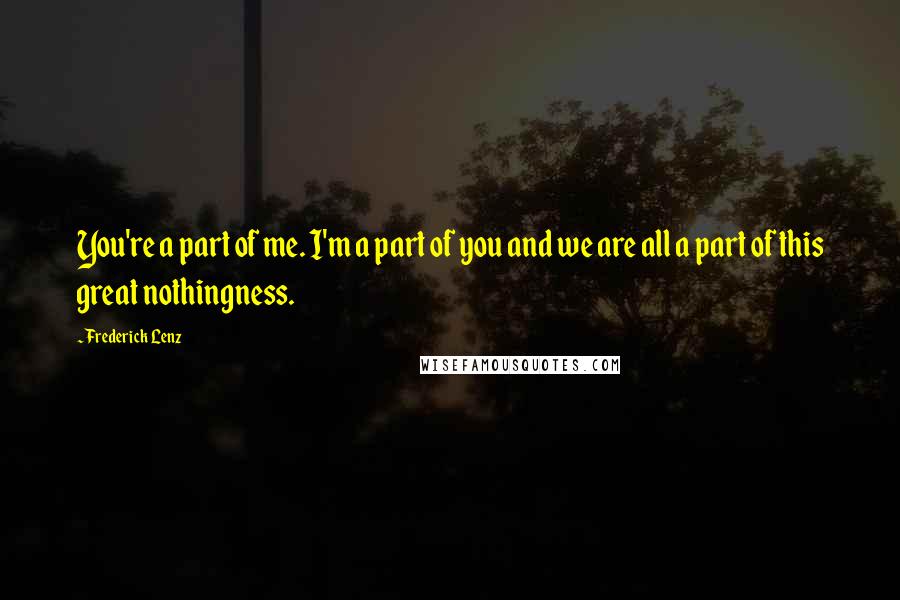 Frederick Lenz Quotes: You're a part of me. I'm a part of you and we are all a part of this great nothingness.