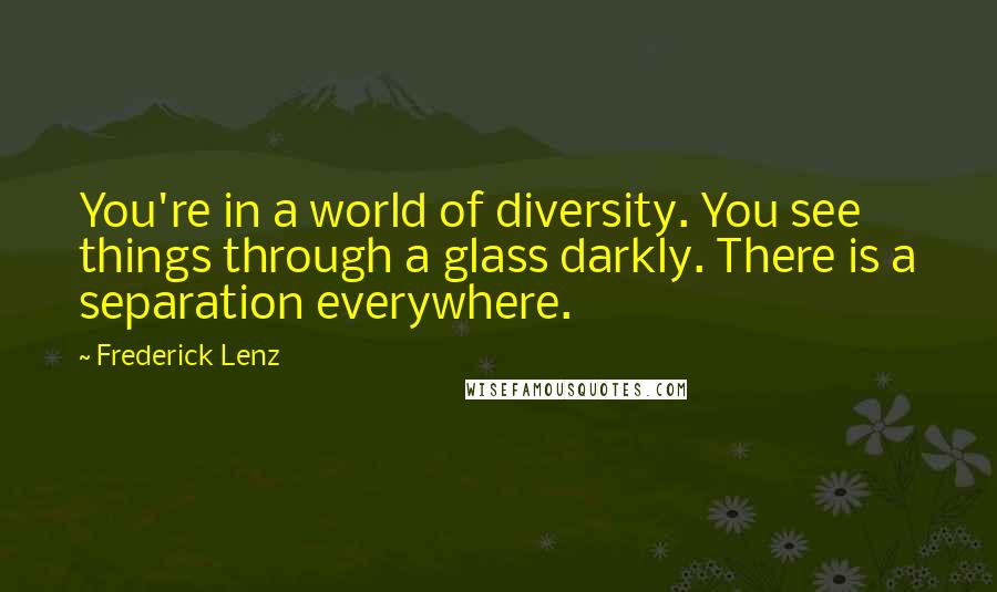 Frederick Lenz Quotes: You're in a world of diversity. You see things through a glass darkly. There is a separation everywhere.