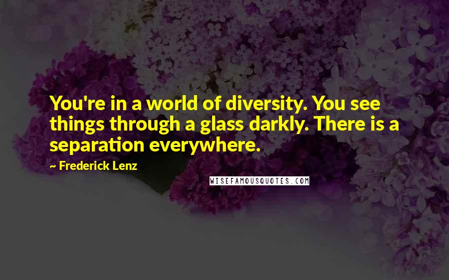 Frederick Lenz Quotes: You're in a world of diversity. You see things through a glass darkly. There is a separation everywhere.