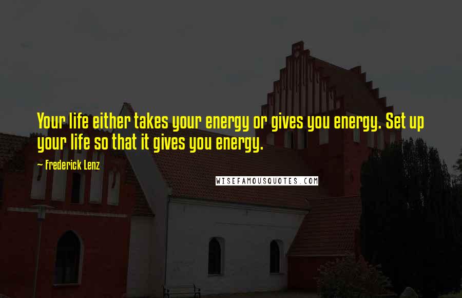 Frederick Lenz Quotes: Your life either takes your energy or gives you energy. Set up your life so that it gives you energy.