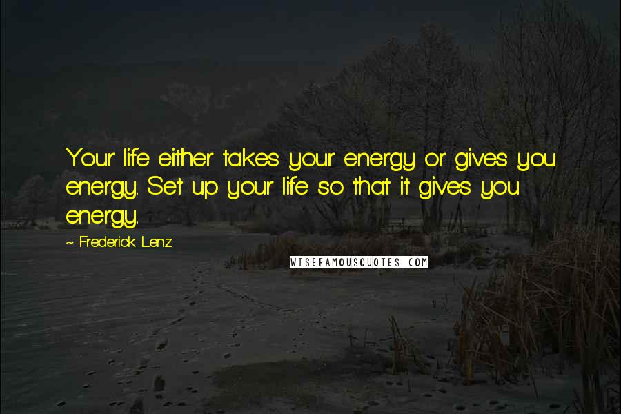 Frederick Lenz Quotes: Your life either takes your energy or gives you energy. Set up your life so that it gives you energy.