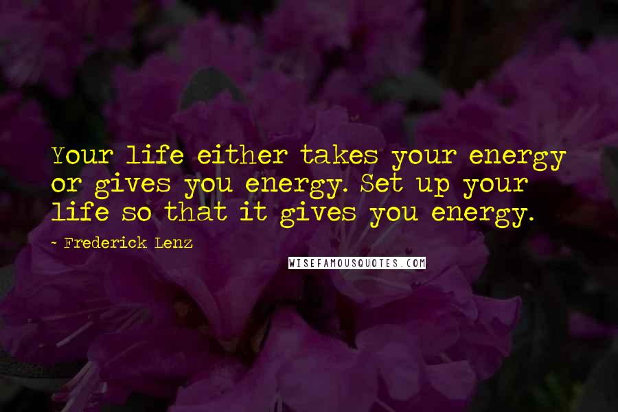 Frederick Lenz Quotes: Your life either takes your energy or gives you energy. Set up your life so that it gives you energy.