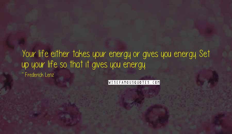 Frederick Lenz Quotes: Your life either takes your energy or gives you energy. Set up your life so that it gives you energy.