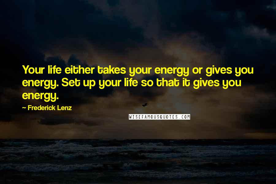 Frederick Lenz Quotes: Your life either takes your energy or gives you energy. Set up your life so that it gives you energy.