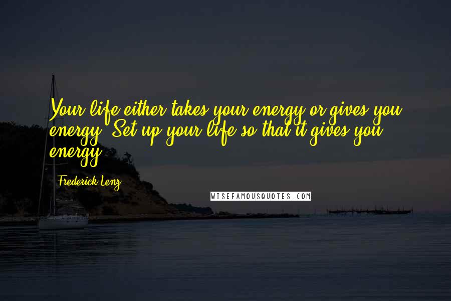 Frederick Lenz Quotes: Your life either takes your energy or gives you energy. Set up your life so that it gives you energy.