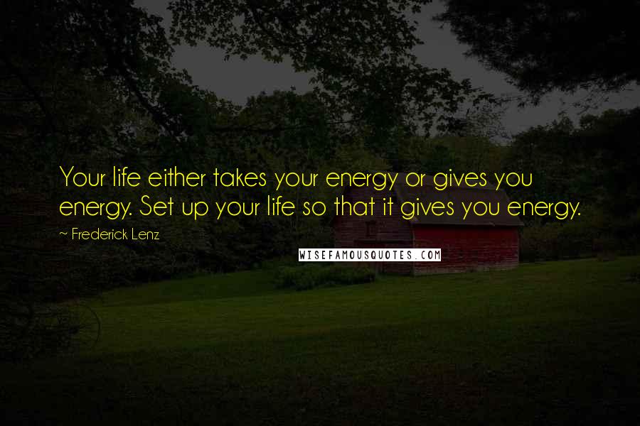 Frederick Lenz Quotes: Your life either takes your energy or gives you energy. Set up your life so that it gives you energy.