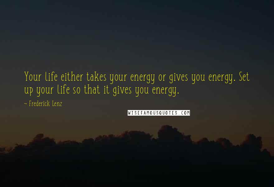 Frederick Lenz Quotes: Your life either takes your energy or gives you energy. Set up your life so that it gives you energy.