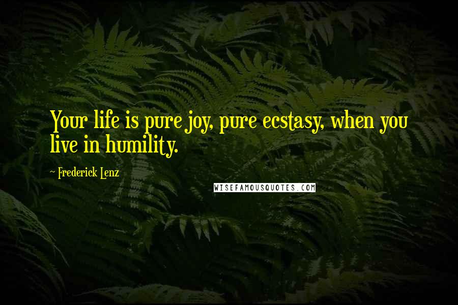Frederick Lenz Quotes: Your life is pure joy, pure ecstasy, when you live in humility.