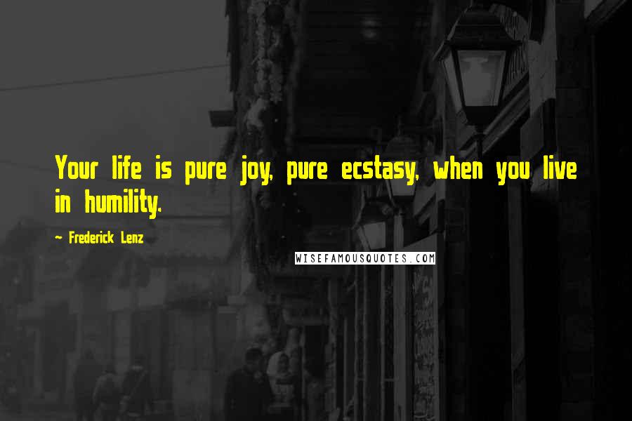 Frederick Lenz Quotes: Your life is pure joy, pure ecstasy, when you live in humility.