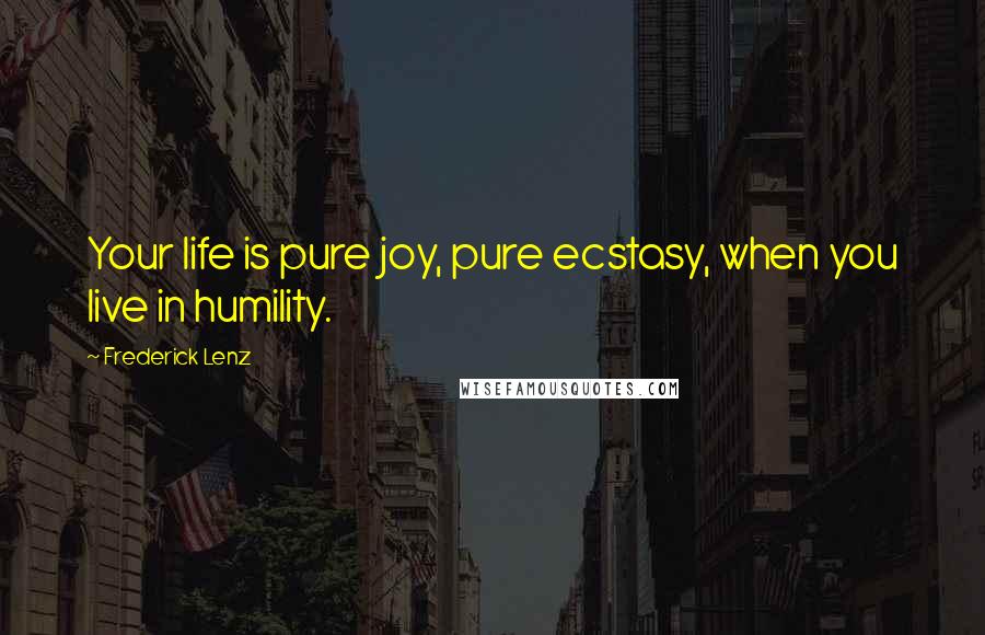Frederick Lenz Quotes: Your life is pure joy, pure ecstasy, when you live in humility.