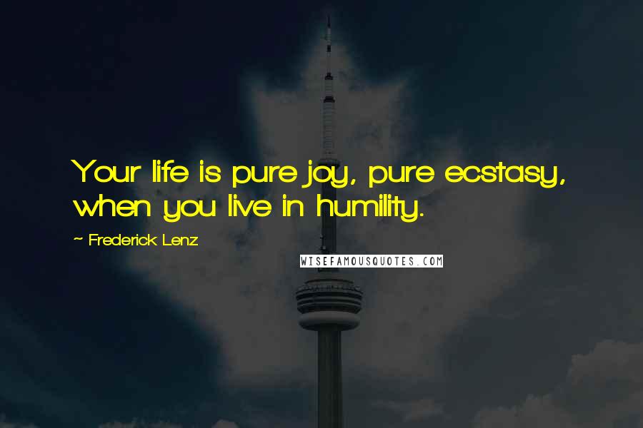 Frederick Lenz Quotes: Your life is pure joy, pure ecstasy, when you live in humility.