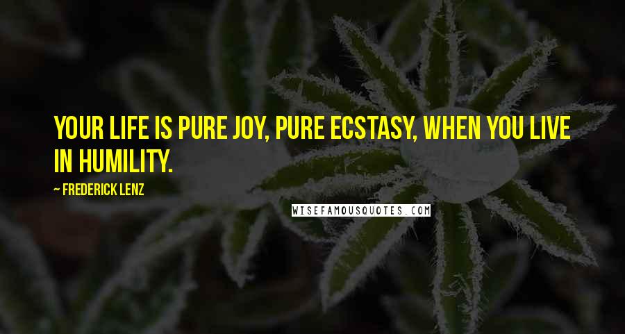 Frederick Lenz Quotes: Your life is pure joy, pure ecstasy, when you live in humility.