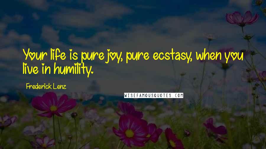 Frederick Lenz Quotes: Your life is pure joy, pure ecstasy, when you live in humility.