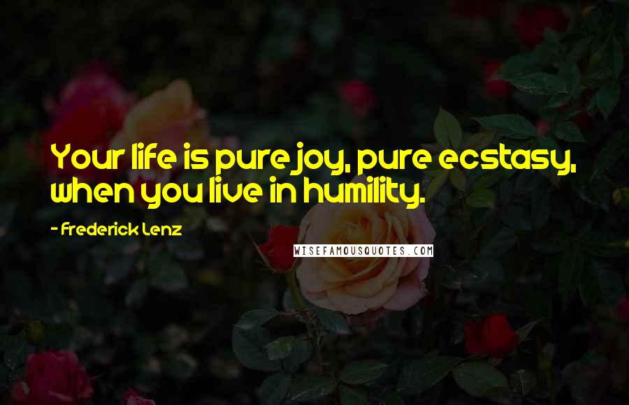 Frederick Lenz Quotes: Your life is pure joy, pure ecstasy, when you live in humility.