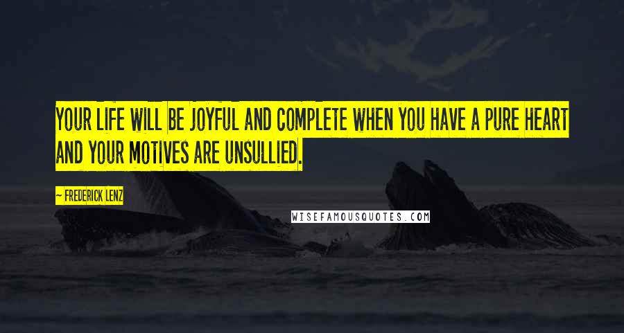 Frederick Lenz Quotes: Your life will be joyful and complete when you have a pure heart and your motives are unsullied.