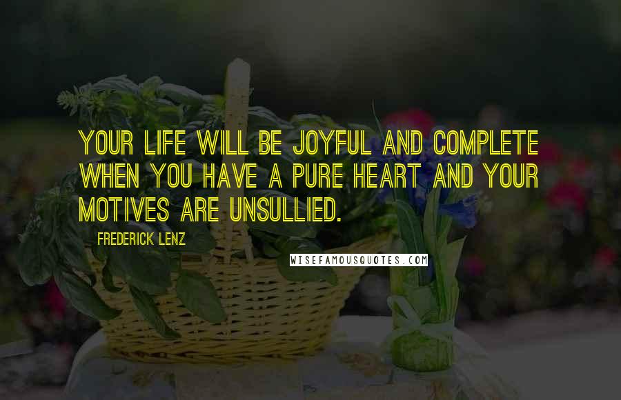 Frederick Lenz Quotes: Your life will be joyful and complete when you have a pure heart and your motives are unsullied.