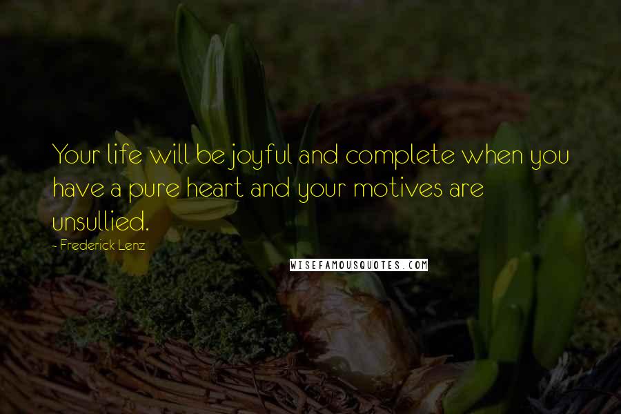 Frederick Lenz Quotes: Your life will be joyful and complete when you have a pure heart and your motives are unsullied.