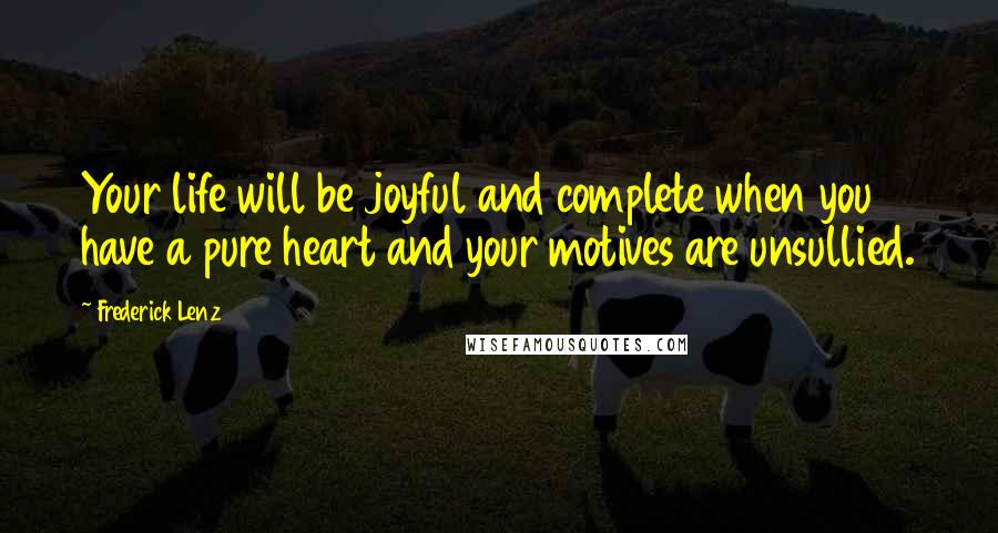 Frederick Lenz Quotes: Your life will be joyful and complete when you have a pure heart and your motives are unsullied.