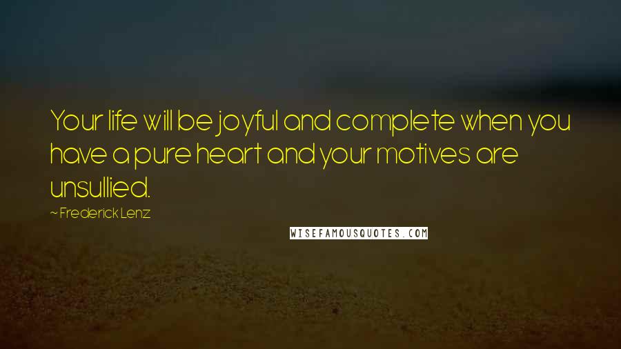 Frederick Lenz Quotes: Your life will be joyful and complete when you have a pure heart and your motives are unsullied.