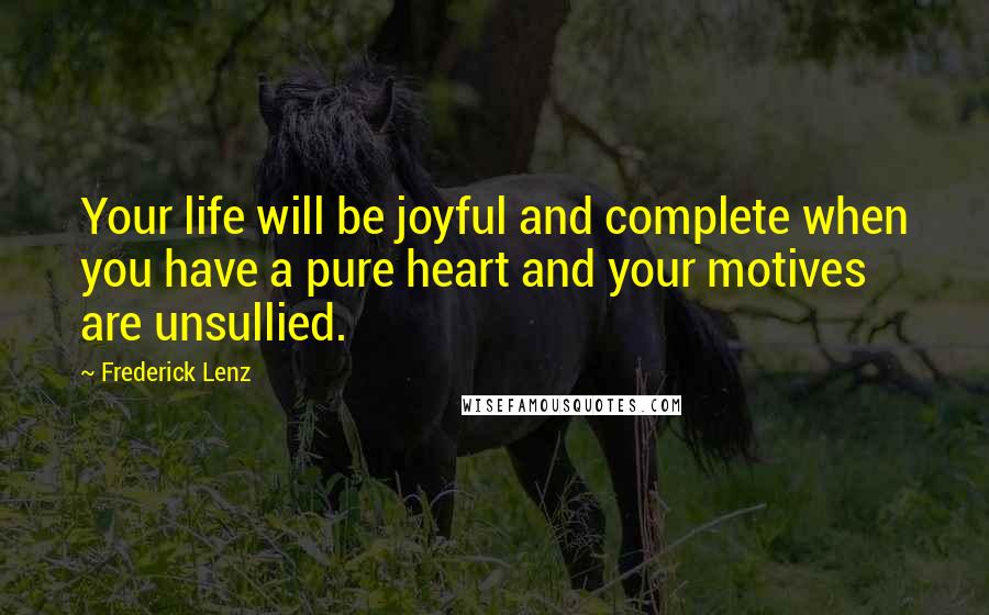 Frederick Lenz Quotes: Your life will be joyful and complete when you have a pure heart and your motives are unsullied.