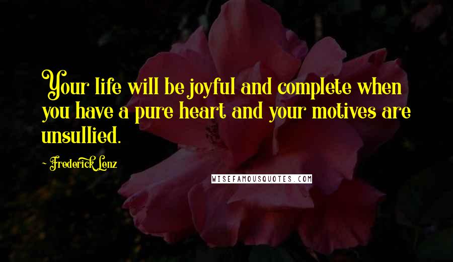 Frederick Lenz Quotes: Your life will be joyful and complete when you have a pure heart and your motives are unsullied.