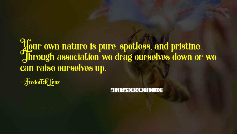 Frederick Lenz Quotes: Your own nature is pure, spotless, and pristine. Through association we drag ourselves down or we can raise ourselves up.