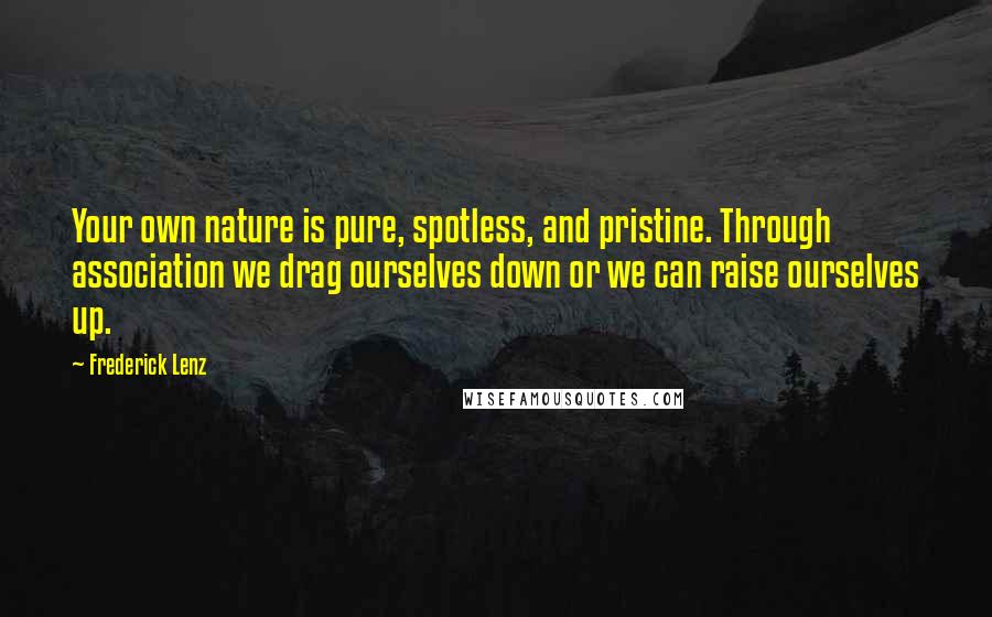 Frederick Lenz Quotes: Your own nature is pure, spotless, and pristine. Through association we drag ourselves down or we can raise ourselves up.