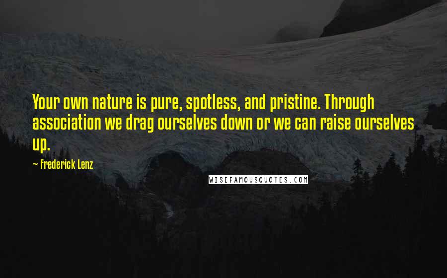 Frederick Lenz Quotes: Your own nature is pure, spotless, and pristine. Through association we drag ourselves down or we can raise ourselves up.