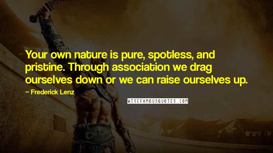 Frederick Lenz Quotes: Your own nature is pure, spotless, and pristine. Through association we drag ourselves down or we can raise ourselves up.