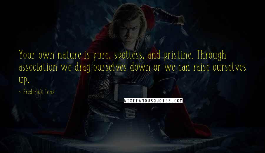 Frederick Lenz Quotes: Your own nature is pure, spotless, and pristine. Through association we drag ourselves down or we can raise ourselves up.