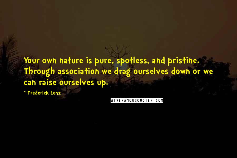 Frederick Lenz Quotes: Your own nature is pure, spotless, and pristine. Through association we drag ourselves down or we can raise ourselves up.