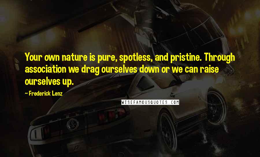 Frederick Lenz Quotes: Your own nature is pure, spotless, and pristine. Through association we drag ourselves down or we can raise ourselves up.