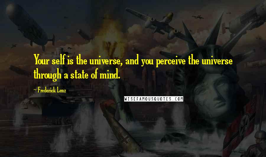 Frederick Lenz Quotes: Your self is the universe, and you perceive the universe through a state of mind.