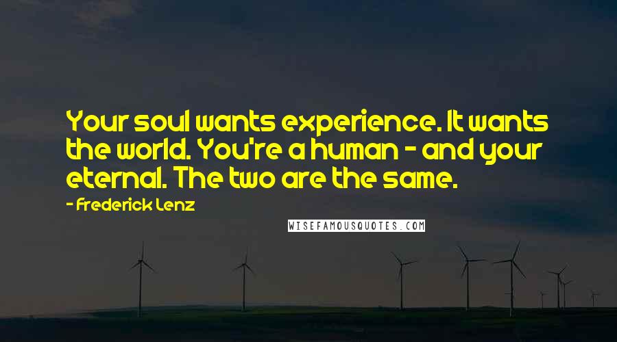 Frederick Lenz Quotes: Your soul wants experience. It wants the world. You're a human - and your eternal. The two are the same.