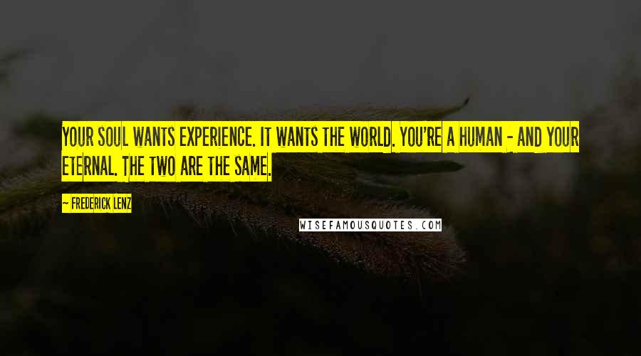 Frederick Lenz Quotes: Your soul wants experience. It wants the world. You're a human - and your eternal. The two are the same.