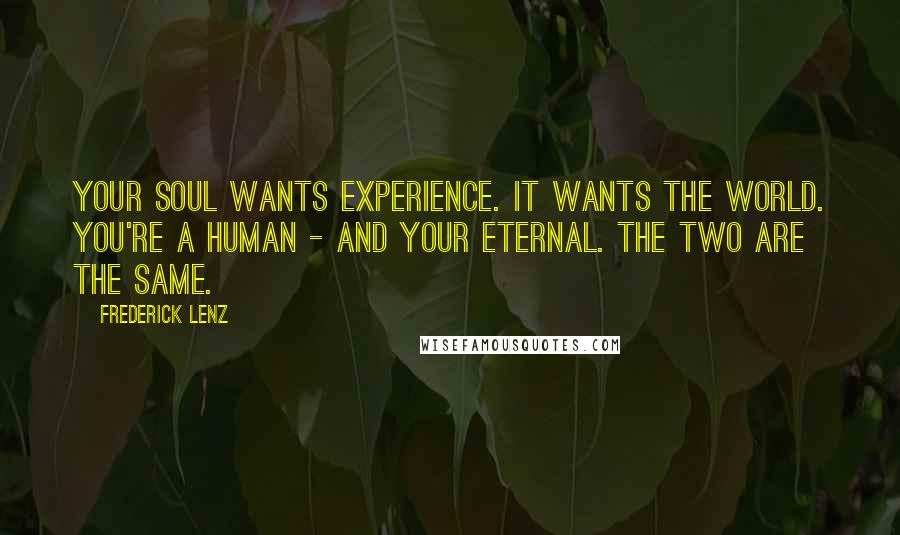 Frederick Lenz Quotes: Your soul wants experience. It wants the world. You're a human - and your eternal. The two are the same.