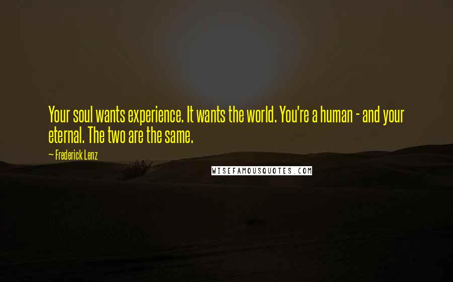 Frederick Lenz Quotes: Your soul wants experience. It wants the world. You're a human - and your eternal. The two are the same.