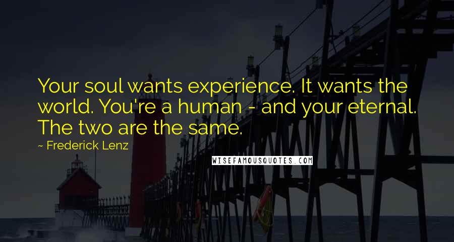 Frederick Lenz Quotes: Your soul wants experience. It wants the world. You're a human - and your eternal. The two are the same.