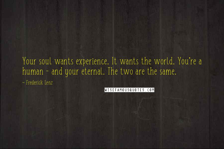 Frederick Lenz Quotes: Your soul wants experience. It wants the world. You're a human - and your eternal. The two are the same.