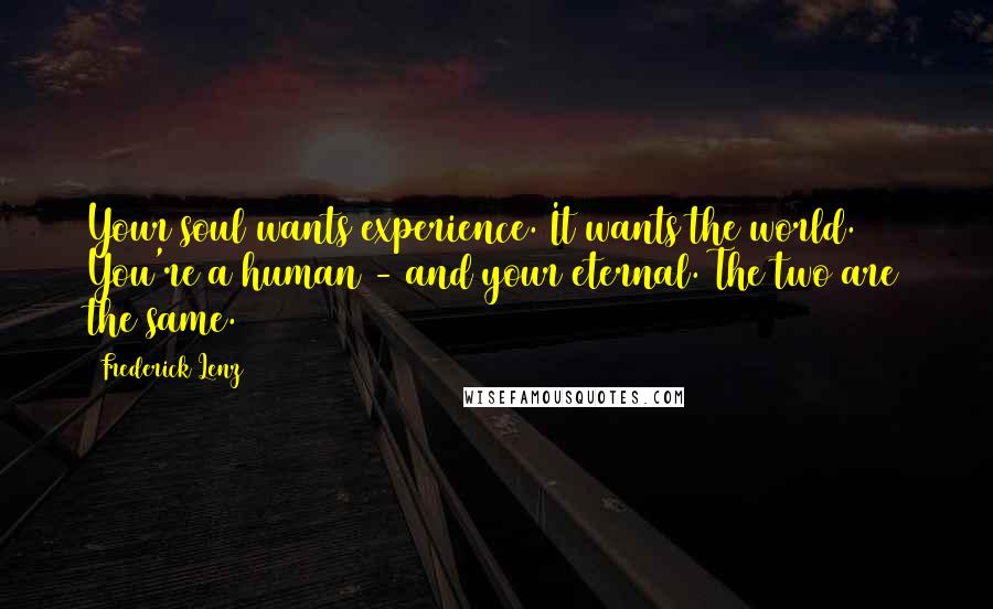 Frederick Lenz Quotes: Your soul wants experience. It wants the world. You're a human - and your eternal. The two are the same.