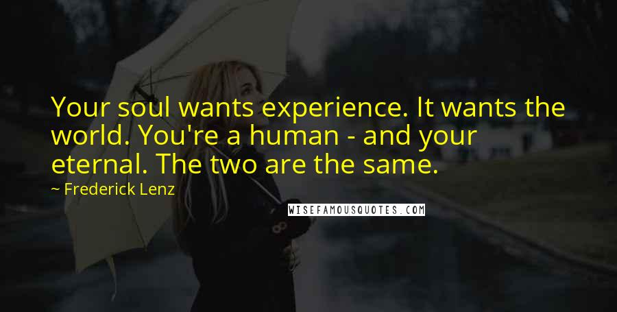 Frederick Lenz Quotes: Your soul wants experience. It wants the world. You're a human - and your eternal. The two are the same.