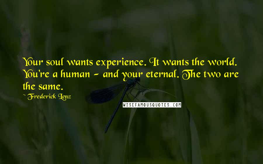 Frederick Lenz Quotes: Your soul wants experience. It wants the world. You're a human - and your eternal. The two are the same.