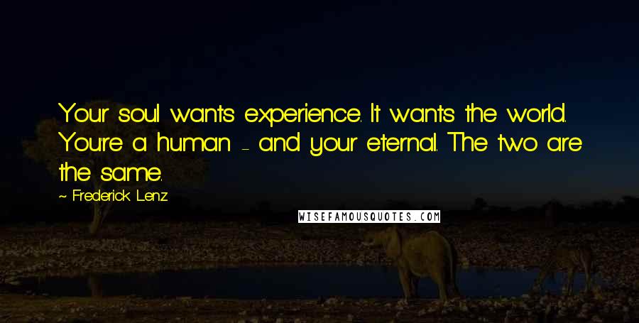 Frederick Lenz Quotes: Your soul wants experience. It wants the world. You're a human - and your eternal. The two are the same.